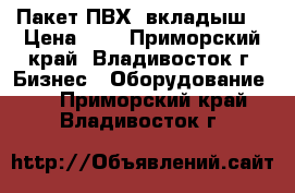 Пакет ПВХ (вкладыш) › Цена ­ 3 - Приморский край, Владивосток г. Бизнес » Оборудование   . Приморский край,Владивосток г.